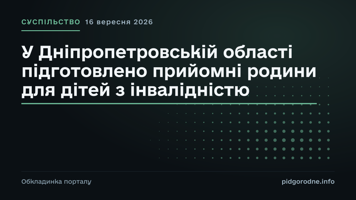 Типографічна обкладинка порталу pidgorodne.info. Рубрика: Суспільство. 16 вересня 2026. На полотні заголовок: «У Дніпропетровській області підготовлено прийомні родини для дітей з інвалідністю». Це оформлення видання, а не фотографія з місця події.