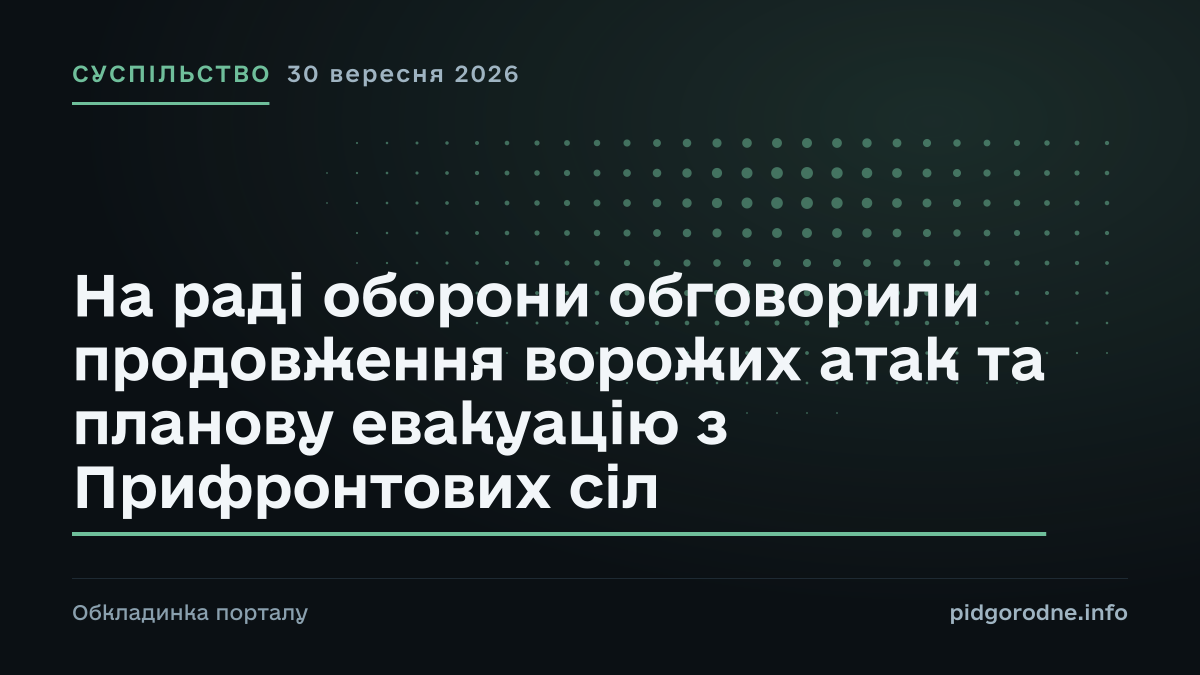 Типографічна обкладинка порталу pidgorodne.info. Рубрика: Суспільство. 30 вересня 2026. На полотні заголовок: «На раді оборони обговорили продовження ворожих атак та планову евакуацію з Прифронтових сіл». Це оформлення видання, а не фотографія з місця події.