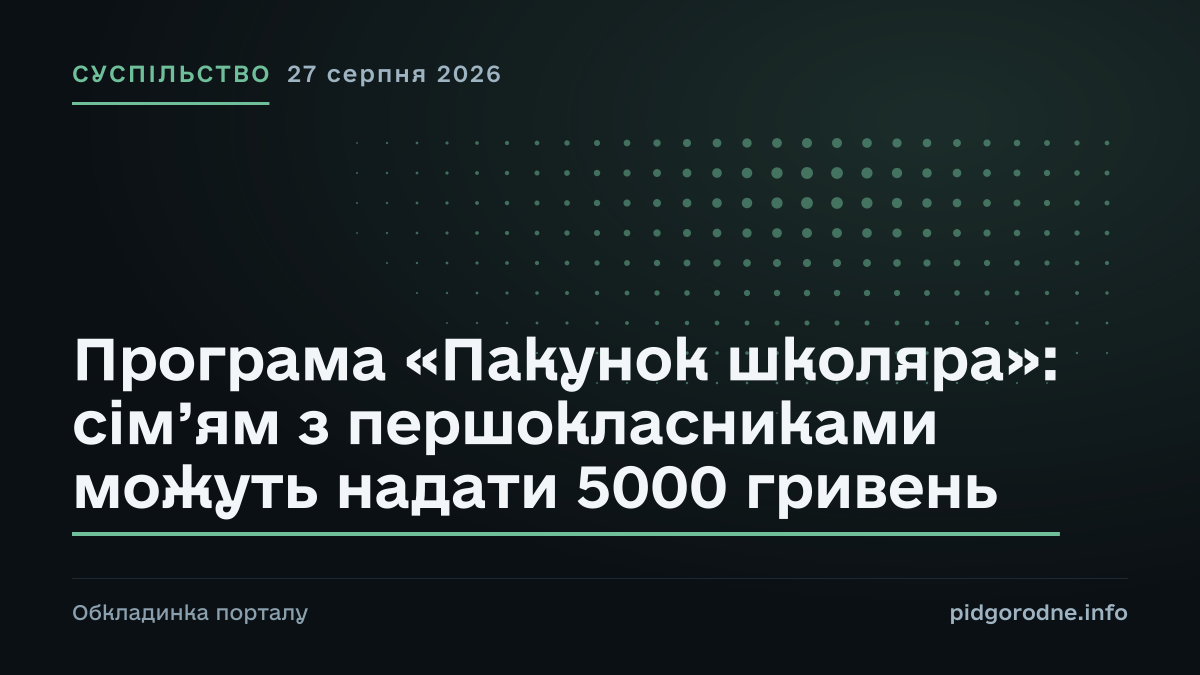 Типографічна обкладинка порталу pidgorodne.info. Рубрика: Суспільство. 27 серпня 2026. На полотні заголовок: «Програма «Пакунок школяра»: сім’ям з першокласниками можуть надати 5000 гривень». Це оформлення видання, а не фотографія з місця події.