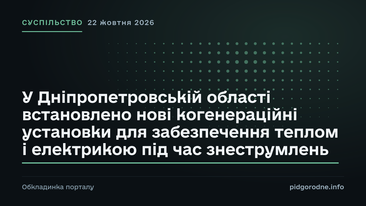 Типографічна обкладинка порталу pidgorodne.info. Рубрика: Суспільство. 22 жовтня 2026. На полотні заголовок: «У Дніпропетровській області встановлено нові когенераційні установки для забезпечення теплом і електрикою під час знеструмлень». Це оформлення видання, а не фотографія з місця події.
